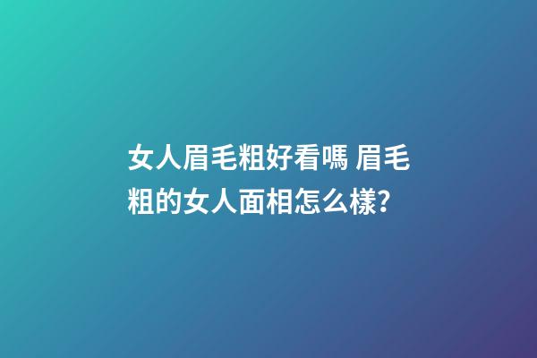 女人眉毛粗好看嗎 眉毛粗的女人面相怎么樣？